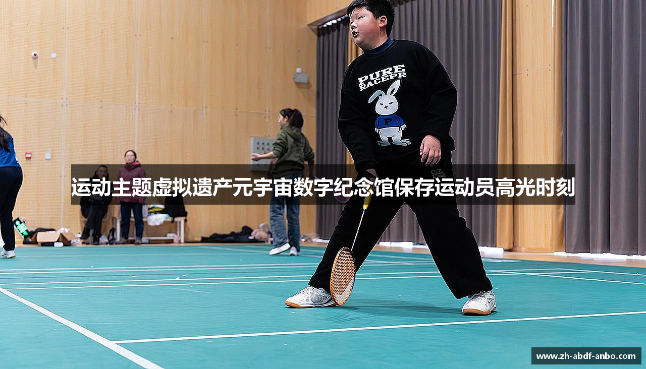 运动主题虚拟遗产元宇宙数字纪念馆保存运动员高光时刻